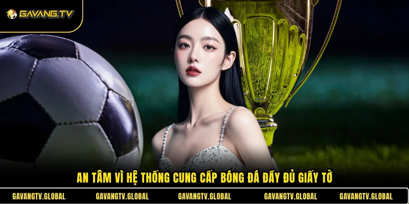 An tâm vì hệ thống cung cấp bóng đá đầy đủ giấy tờ
