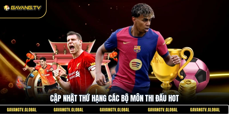 Cập nhật thứ hạng các bộ môn thi đấu hot