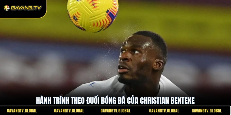 Hành trình theo đuổi bóng đá của Christian Benteke