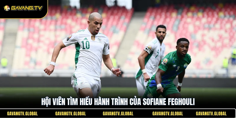 Hội viên tìm hiểu hành trình của Sofiane Feghouli