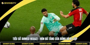 Tiểu Sử Ahmed Hegazi - Hòn Đá Tảng Của Bóng Đá Ai Cập