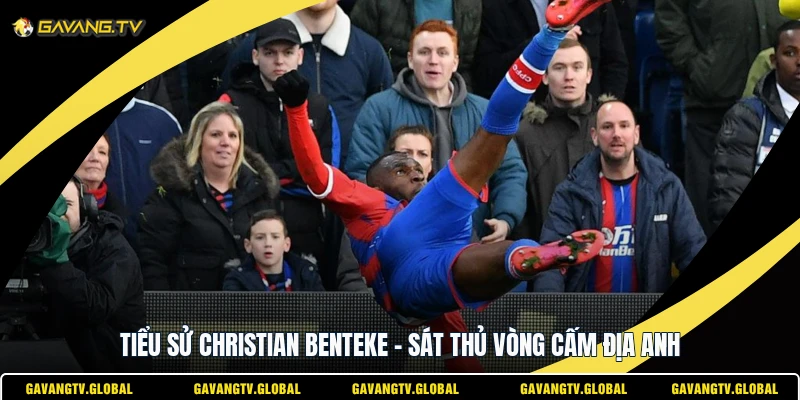 Tiểu Sử Christian Benteke - Sát Thủ Vòng Cấm Địa Anh