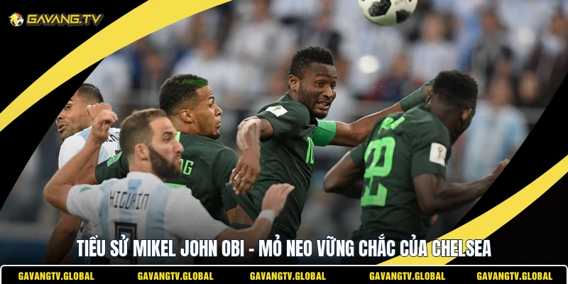 Tiểu Sử Mikel John Obi - Mỏ Neo Vững Chắc Của Chelsea