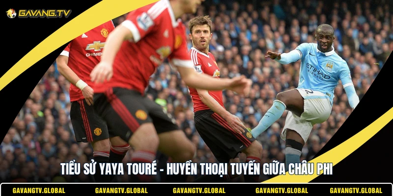 Tiểu Sử Yaya Touré - Huyền Thoại Tuyến Giữa Châu Phi